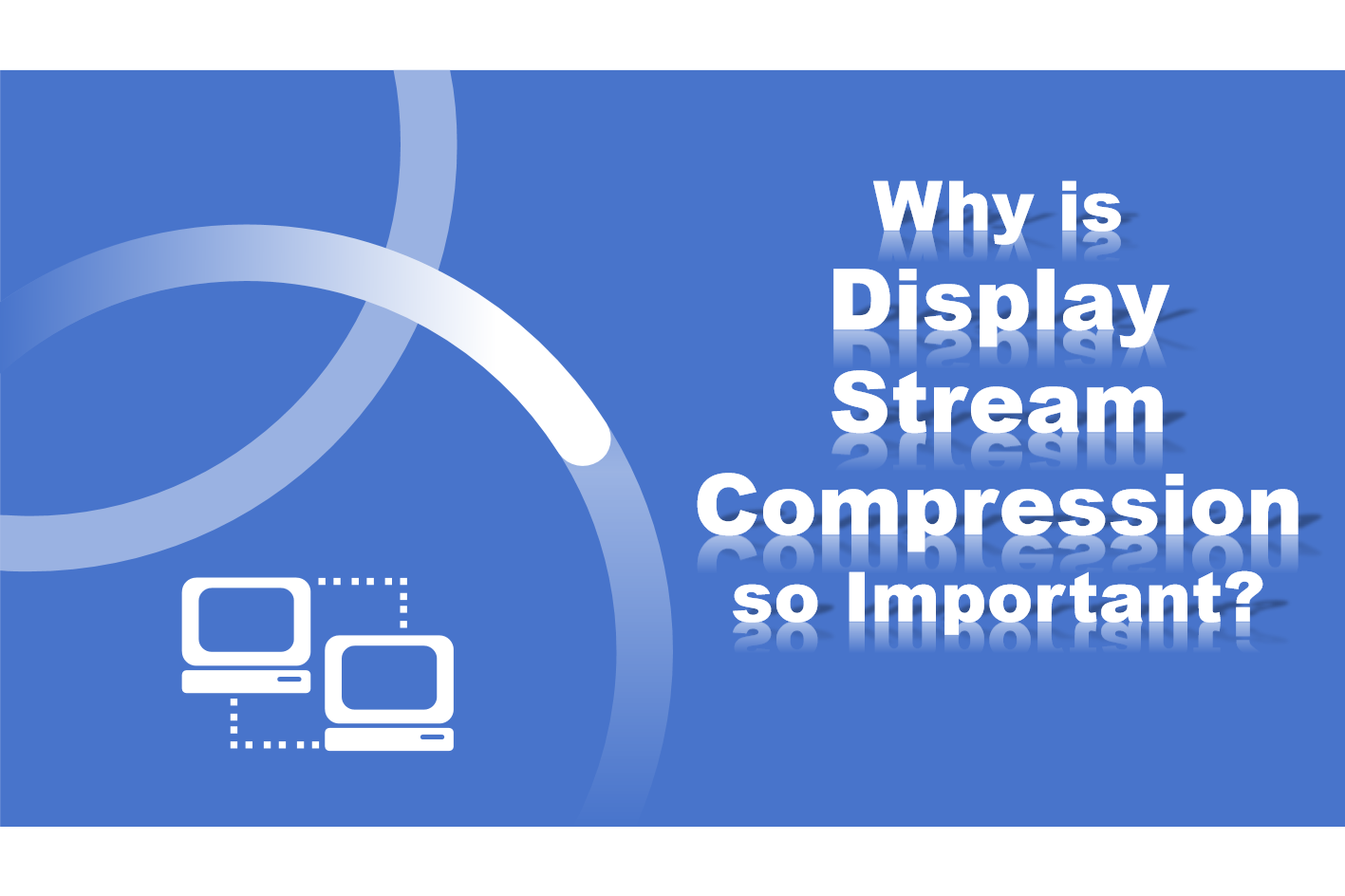 Why Display Stream Compression (DSC) is Important to Video Compression?